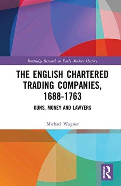 The English Chartered Trading Companies, 1688-1763 : Guns, Money and Lawyers, Hardback Book