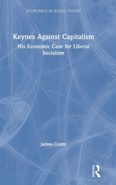 Keynes Against Capitalism : His Economic Case for Liberal Socialism, Hardback Book