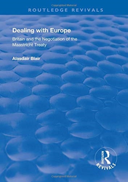 Dealing with Europe : Britain and the Negotiation of the Maastricht Treaty, Hardback Book