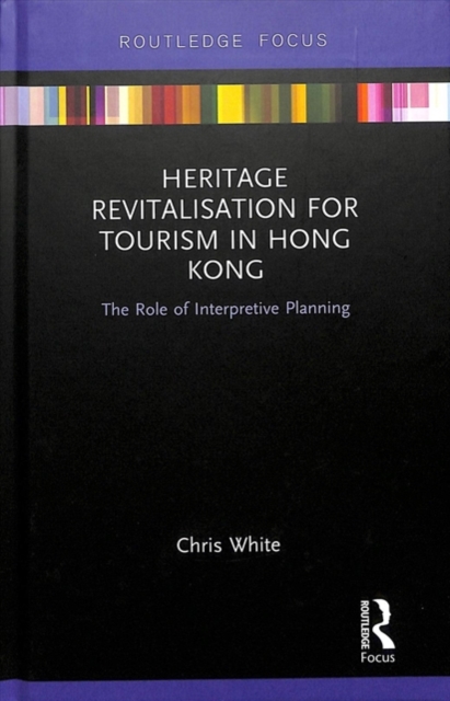 Heritage Revitalisation for Tourism in Hong Kong : The Role of Interpretive Planning, Hardback Book