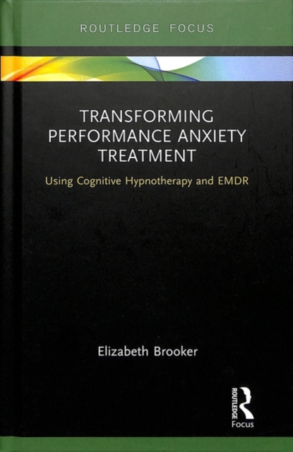 Transforming Performance Anxiety Treatment : Using Cognitive Hypnotherapy and EMDR, Hardback Book