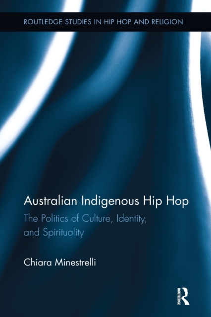 Australian Indigenous Hip Hop : The Politics of Culture, Identity, and Spirituality, Paperback / softback Book