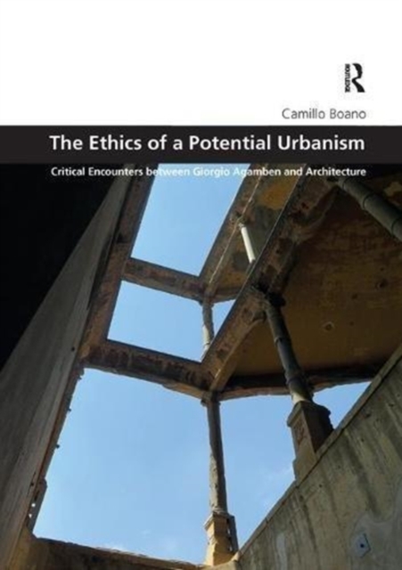 The Ethics of a Potential Urbanism : Critical encounters between Giorgio Agamben and architecture, Paperback / softback Book