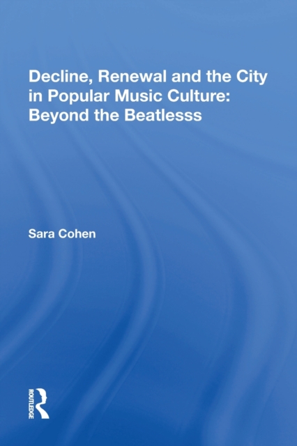 Decline, Renewal and the City in Popular Music Culture: Beyond the Beatles, Paperback / softback Book