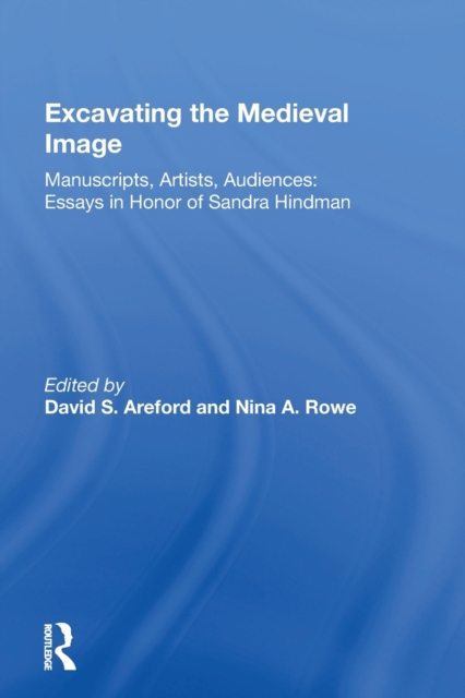 Excavating the Medieval Image : Manuscripts, Artists, Audiences: Essays in Honor of Sandra Hindman, Paperback / softback Book