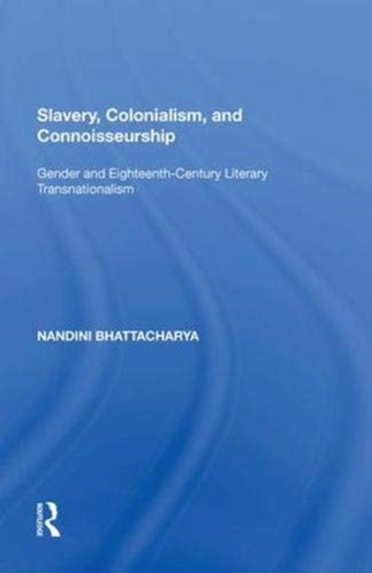 Slavery, Colonialism and Connoisseurship : Gender and Eighteenth-Century Literary Transnationalism, Paperback / softback Book