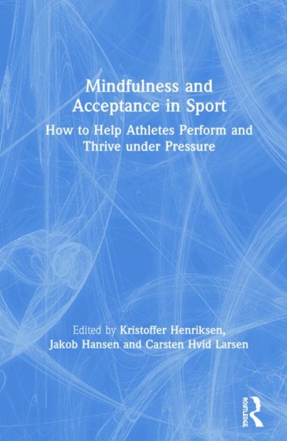 Mindfulness and Acceptance in Sport : How to Help Athletes Perform and Thrive under Pressure, Hardback Book