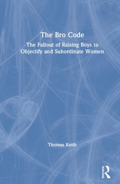 The Bro Code : The Fallout of Raising Boys to Objectify and Subordinate Women, Hardback Book
