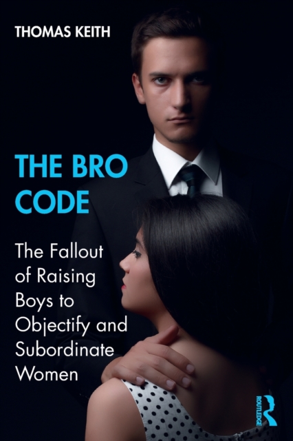 The Bro Code : The Fallout of Raising Boys to Objectify and Subordinate Women, Paperback / softback Book