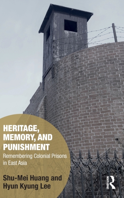 Heritage, Memory, and Punishment : Remembering Colonial Prisons in East Asia, Hardback Book