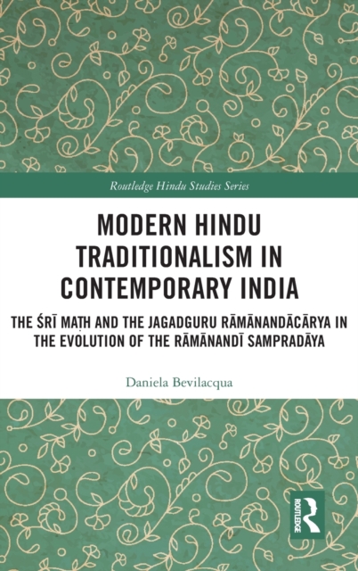 Modern Hindu Traditionalism in Contemporary India : The Sri Math and the Jagadguru Ramanandacarya in the Evolution of the Ramanandi Sampradaya, Hardback Book
