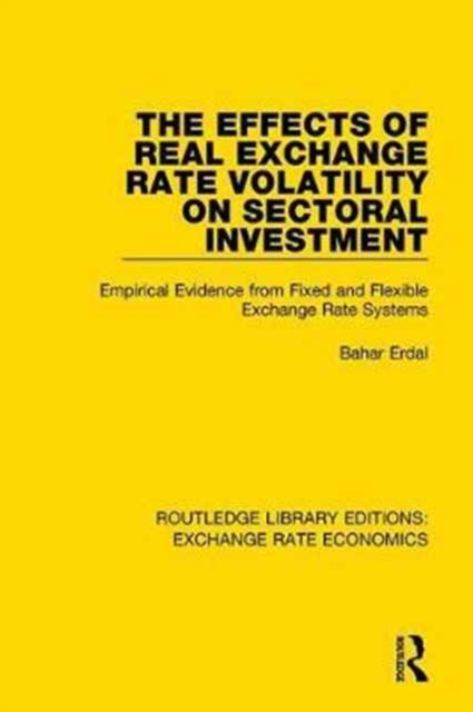 The Effects of Real Exchange Rate Volatility on Sectoral Investment : Empirical Evidence from Fixed and Flexible Exchange Rate Systems, Hardback Book