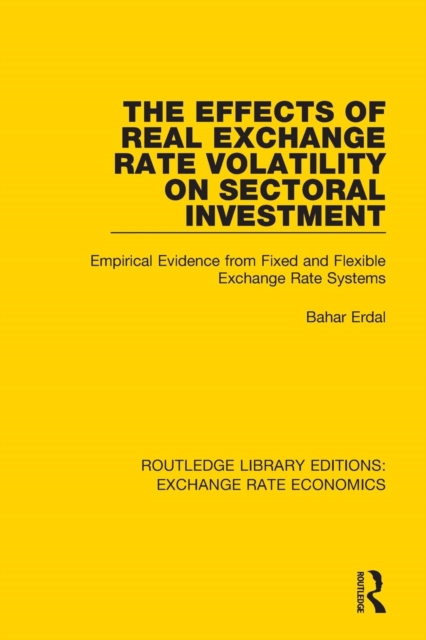 The Effects of Real Exchange Rate Volatility on Sectoral Investment : Empirical Evidence from Fixed and Flexible Exchange Rate Systems, Paperback / softback Book