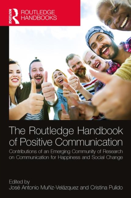 The Routledge Handbook of Positive Communication : Contributions of an Emerging Community of Research on Communication for Happiness and Social Change, Hardback Book
