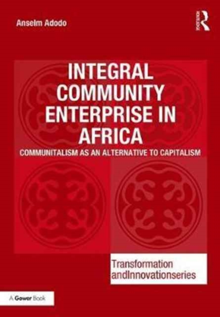 Integral Community Enterprise in Africa : Communitalism as an Alternative to Capitalism, Hardback Book