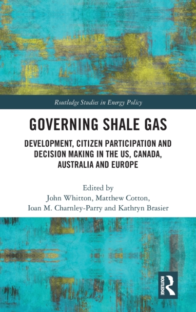 Governing Shale Gas : Development, Citizen Participation and Decision Making in the US, Canada, Australia and Europe, Hardback Book