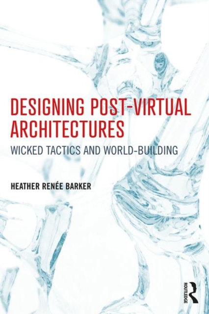Designing Post-Virtual Architectures : Wicked Tactics and World-Building, Paperback / softback Book