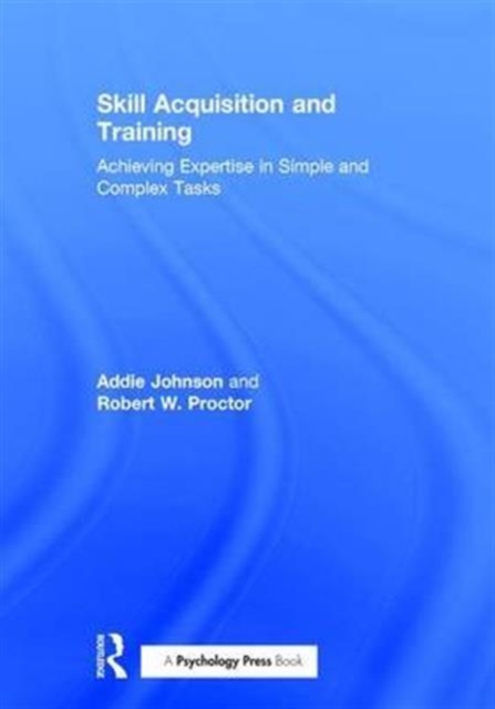 Skill Acquisition and Training : Achieving Expertise in Simple and Complex Tasks, Hardback Book
