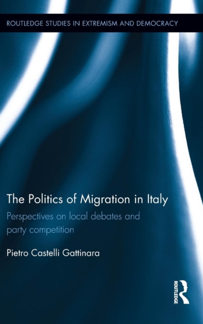 The Politics of Migration in Italy : Perspectives on local debates and party competition, Hardback Book