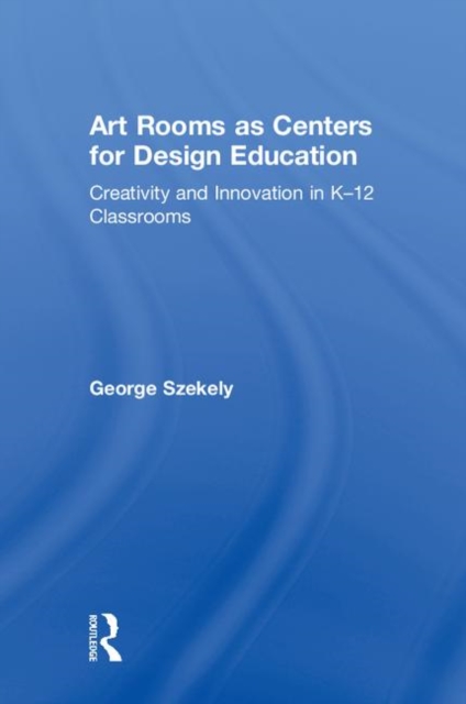 Art Rooms as Centers for Design Education : Creativity and Innovation in K-12 Classrooms, Hardback Book