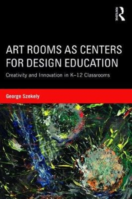 Art Rooms as Centers for Design Education : Creativity and Innovation in K-12 Classrooms, Paperback / softback Book