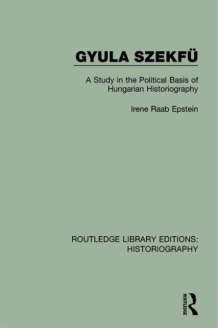 Gyula Szekfu : A Study in the Political Basis of Hungarian Historiography, Hardback Book
