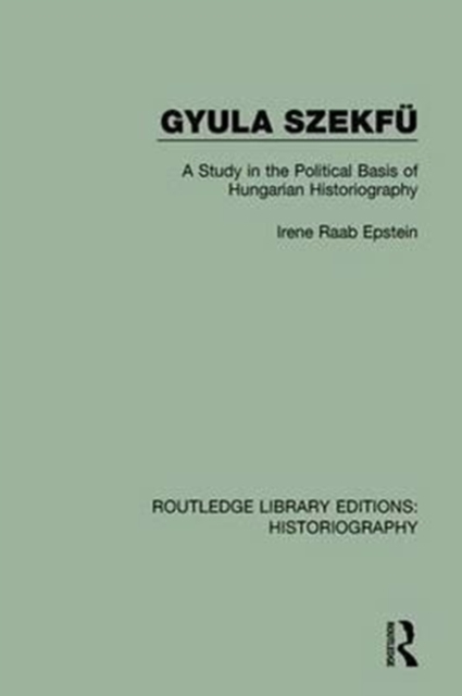 Gyula Szekfu : A Study in the Political Basis of Hungarian Historiography, Paperback / softback Book