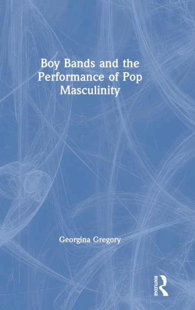 Boy Bands and the Performance of Pop Masculinity, Hardback Book