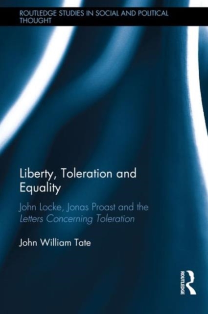 Liberty, Toleration and Equality : John Locke, Jonas Proast and the Letters Concerning Toleration, Hardback Book