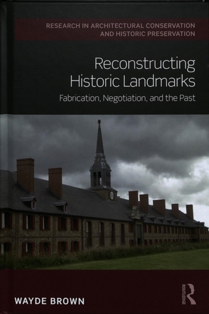 Reconstructing Historic Landmarks : Fabrication, Negotiation, and the Past, Hardback Book
