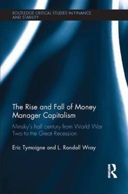The Rise and Fall of Money Manager Capitalism : Minsky's half century from world war two to the great recession, Paperback / softback Book