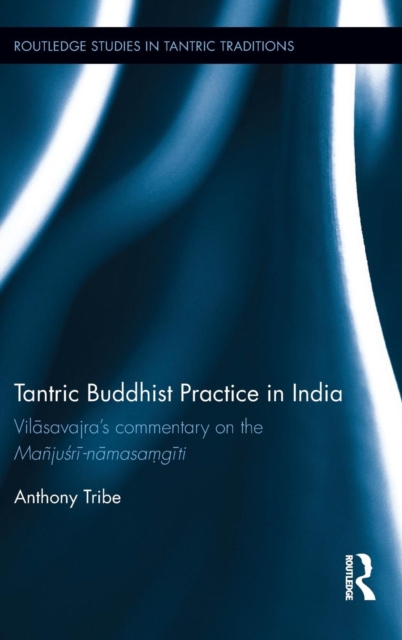 Tantric Buddhist Practice in India : Vilasavajra’s commentary on the Manjusri-namasamgiti, Hardback Book