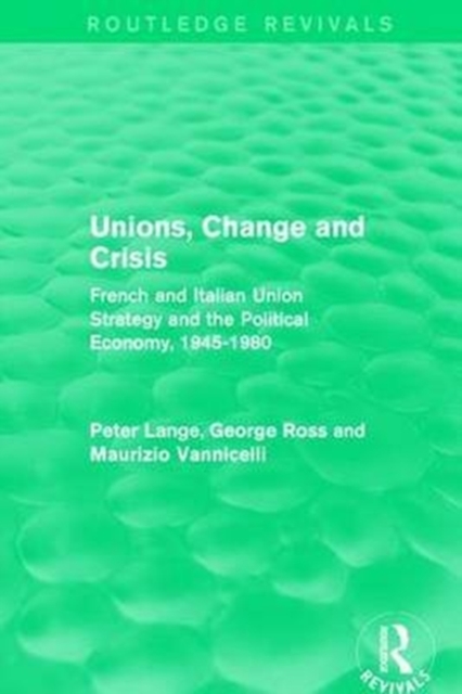 Unions, Change and Crisis : French and Italian Union Strategy and the Political Economy, 1945-1980, Paperback / softback Book