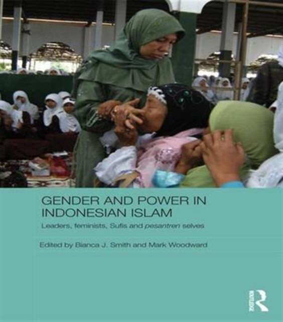 Gender and Power in Indonesian Islam : Leaders, feminists, Sufis and pesantren selves, Paperback / softback Book