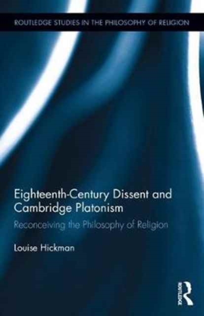 Eighteenth-Century Dissent and Cambridge Platonism : Reconceiving the Philosophy of Religion, Hardback Book