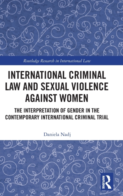 International Criminal Law and Sexual Violence against Women : The Interpretation of Gender in the Contemporary International Criminal Trial, Hardback Book