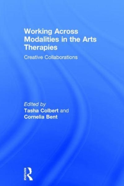 Working Across Modalities in the Arts Therapies : Creative Collaborations, Hardback Book