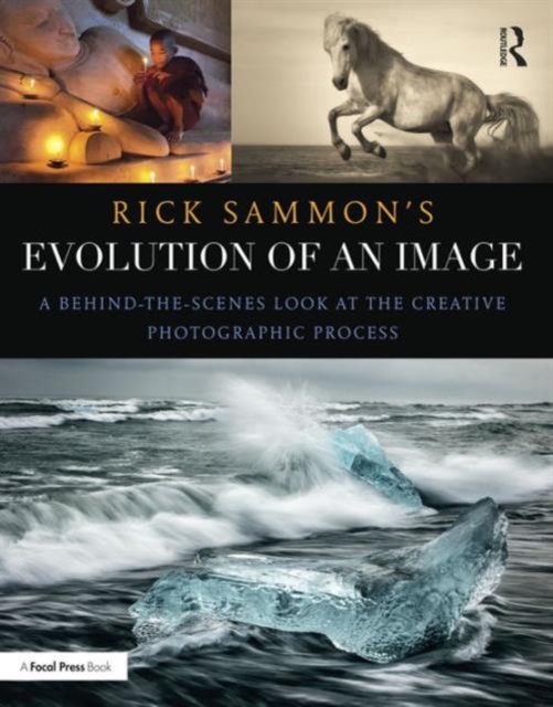Rick Sammon's Evolution of an Image : A Behind-the-Scenes Look at the Creative Photographic Process, Paperback / softback Book