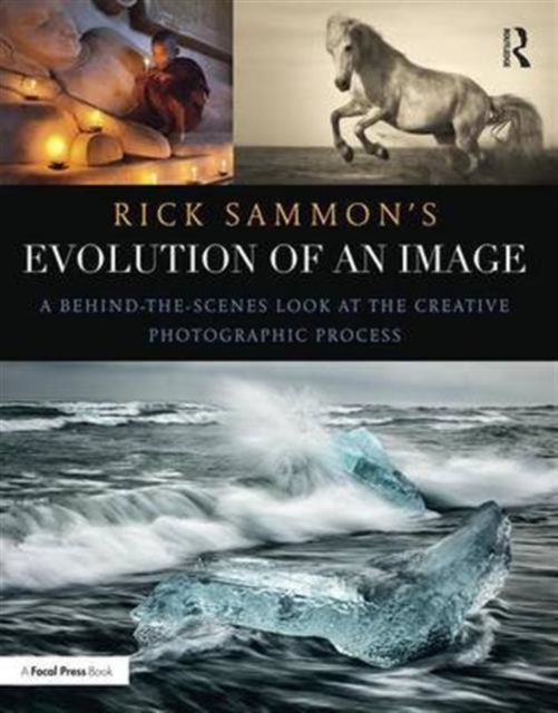 Rick Sammon's Evolution of an Image : A Behind-the-Scenes Look at the Creative Photographic Process, Hardback Book