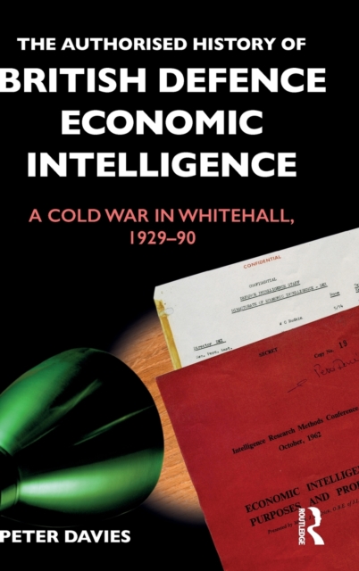The Authorised History of British Defence Economic Intelligence : A Cold War in Whitehall, 1929-90, Hardback Book
