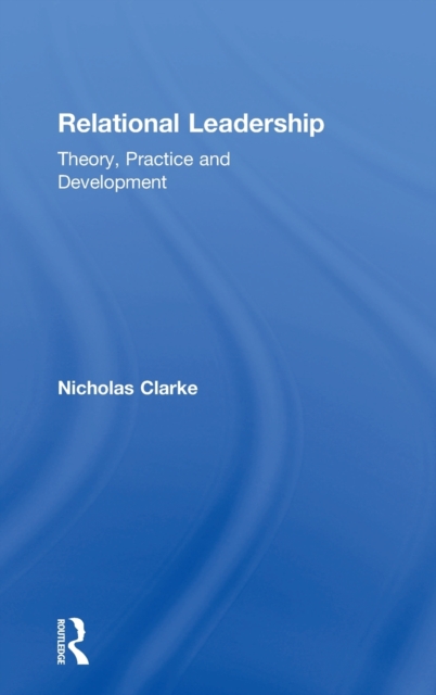 Relational Leadership : Theory, Practice and Development, Hardback Book