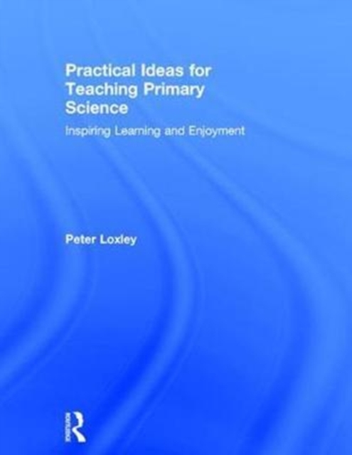 Practical Ideas for Teaching Primary Science : Inspiring Learning and Enjoyment, Hardback Book