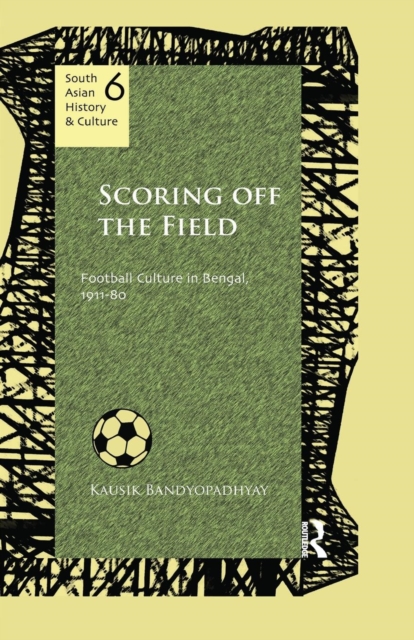 Scoring Off the Field : Football Culture in Bengal, 1911–80, Paperback / softback Book