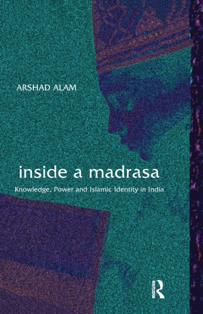 Inside a Madrasa : Knowledge, Power and Islamic Identity in India, Paperback / softback Book