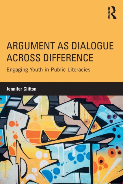 Argument as Dialogue Across Difference : Engaging Youth in Public Literacies, Paperback / softback Book