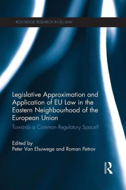 Legislative Approximation and Application of EU Law in the Eastern Neighbourhood of the European Union : Towards a Common Regulatory Space?, Paperback / softback Book