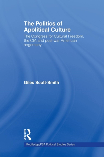 The Politics of Apolitical Culture : The Congress for Cultural Freedom and the Political Economy of American Hegemony 1945-1955, Paperback / softback Book