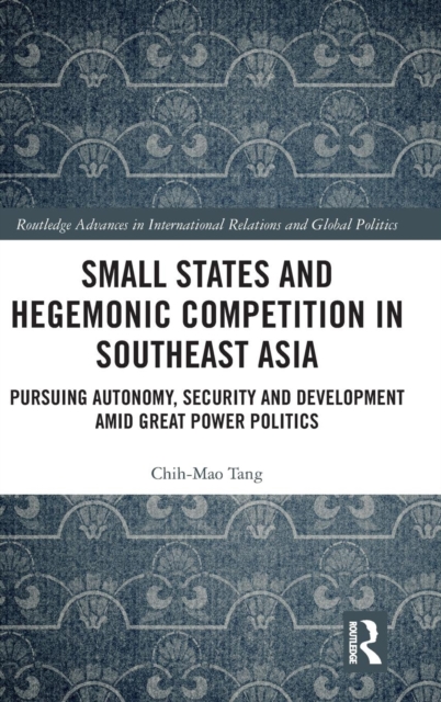 Small States and Hegemonic Competition in Southeast Asia : Pursuing Autonomy, Security and Development amid Great Power Politics, Hardback Book