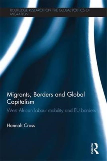 Migrants, Borders and Global Capitalism : West African Labour Mobility and EU Borders, Paperback / softback Book