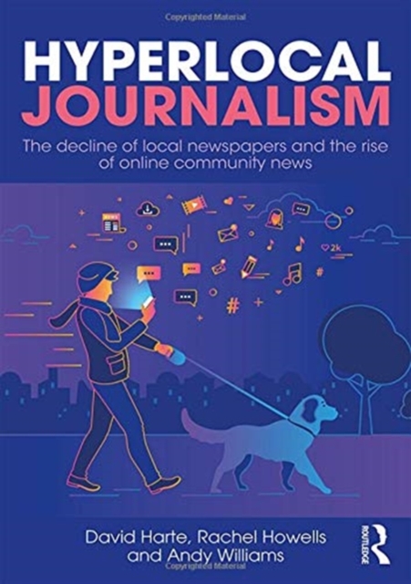 Hyperlocal Journalism : The decline of local newspapers and the rise of online community news, Hardback Book